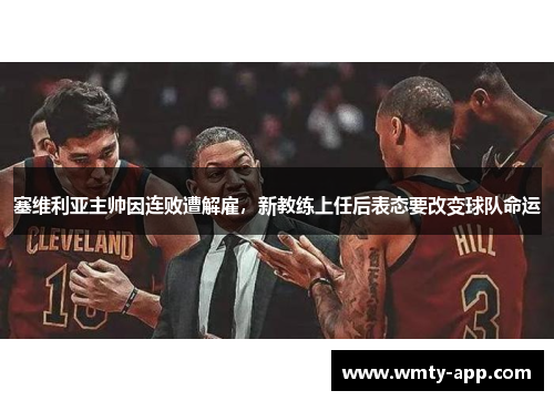 塞维利亚主帅因连败遭解雇，新教练上任后表态要改变球队命运