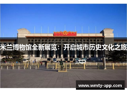 米兰博物馆全新展览：开启城市历史文化之旅