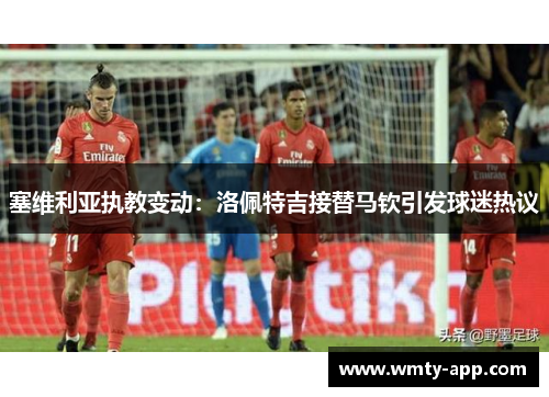 塞维利亚执教变动：洛佩特吉接替马钦引发球迷热议