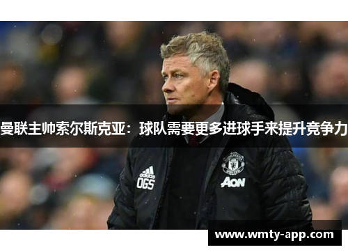 曼联主帅索尔斯克亚：球队需要更多进球手来提升竞争力