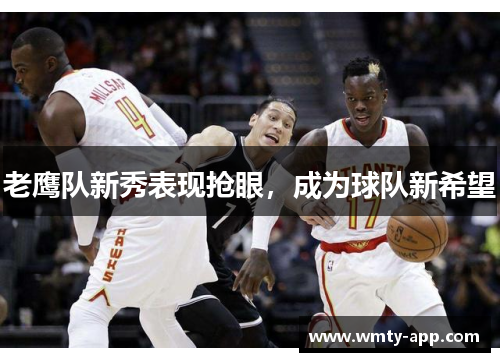 老鹰队新秀表现抢眼，成为球队新希望