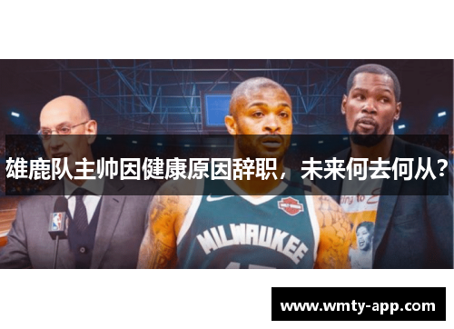 雄鹿队主帅因健康原因辞职，未来何去何从？
