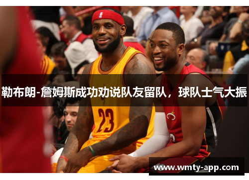 勒布朗-詹姆斯成功劝说队友留队，球队士气大振