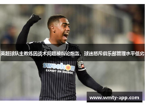 英超球队主教练因战术问题被舆论炮轰，球迷怒斥俱乐部管理水平低劣