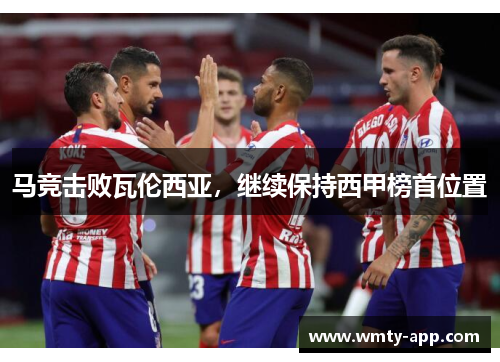 马竞击败瓦伦西亚，继续保持西甲榜首位置