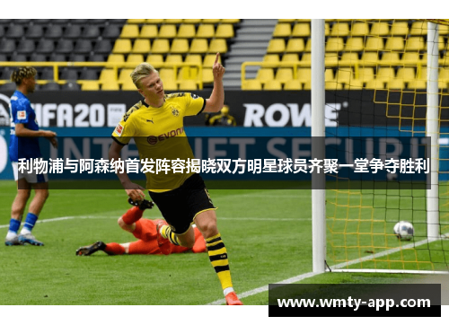 利物浦与阿森纳首发阵容揭晓双方明星球员齐聚一堂争夺胜利