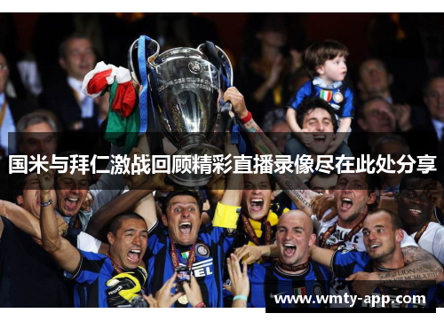 国米与拜仁激战回顾精彩直播录像尽在此处分享