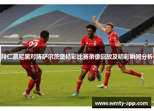 拜仁慕尼黑对阵萨尔茨堡精彩比赛录像回放及精彩瞬间分析
