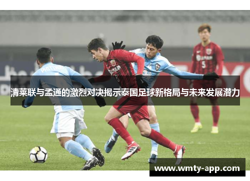 清莱联与孟通的激烈对决揭示泰国足球新格局与未来发展潜力