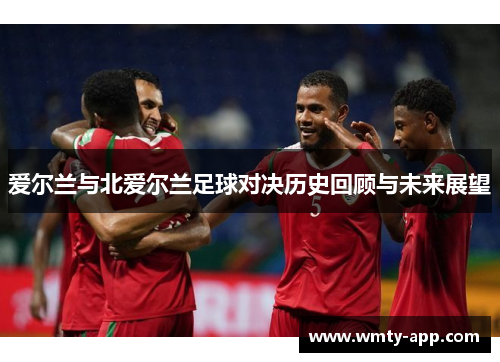 爱尔兰与北爱尔兰足球对决历史回顾与未来展望