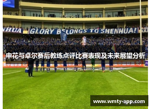 申花与卓尔赛后教练点评比赛表现及未来展望分析