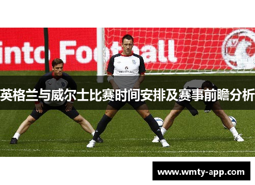 英格兰与威尔士比赛时间安排及赛事前瞻分析