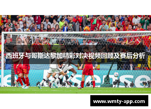 西班牙与哥斯达黎加精彩对决视频回顾及赛后分析