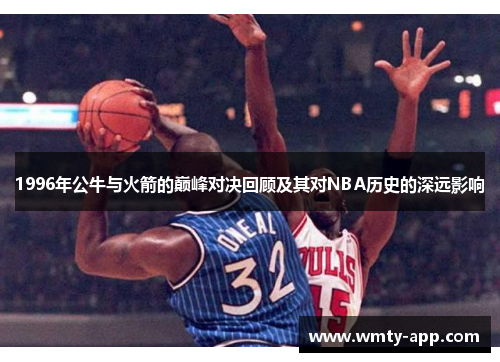 1996年公牛与火箭的巅峰对决回顾及其对NBA历史的深远影响